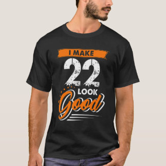 I Made 22 Look Good 22 Birthday For 22 Years Old T-Shirt