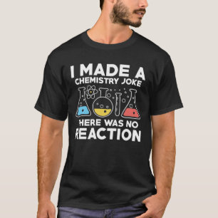 I Made A Chemistry Joke There Was No Reaction T-Shirt
