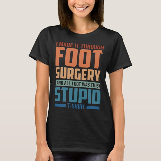 I Made It Through Foot Surgery  Foot Surgery Recov T-Shirt (Front)