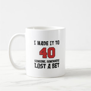 I Made It To 40 Someone Lost A Bet Mug
