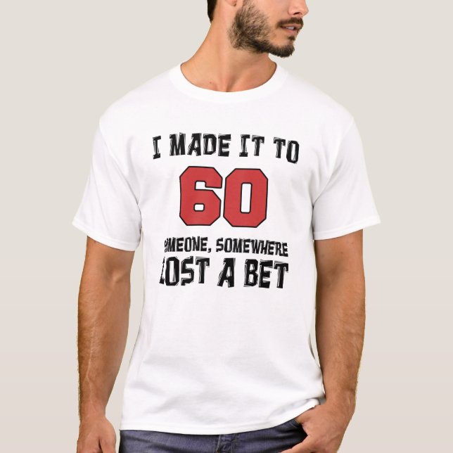 I Made It To 60 Someone Lost A Bet T-Shirt (Front)