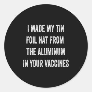I Made My Tin Foil Hat From Aluminum In Your Vacci Classic Round Sticker