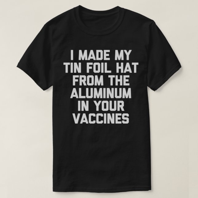 I Made My Tin Foil Hat From The Aluminium In Your  T-Shirt (Design Front)