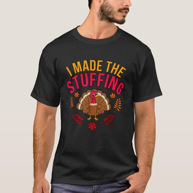I Made Stuffing Turkey Thanksgiving Family Men Wom T-Shirt (Front)