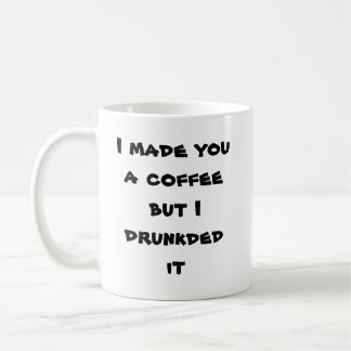 I made you a coffee but I drunkded it Coffee Mug