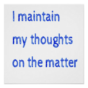 I Maintain My Thoughts On The Matter Poster