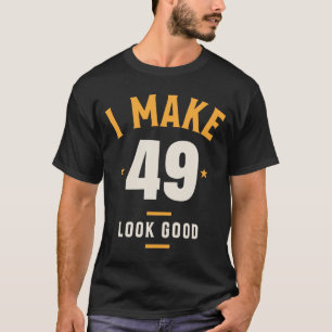 I Make 49 Look Good - 49th Birthday T-Shirt
