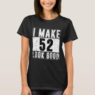 I Make 52 Look Good 52nd Birthday Women 52 Years O T-Shirt