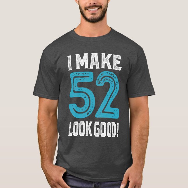 I Make 52 Look Good! T-Shirt (Front)