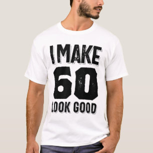I Make 60 Look Good 60th Birthday Gift T-Shirt