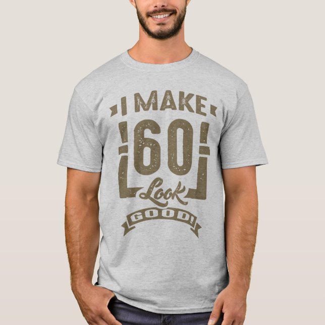 I Make 60 Look Good! T-Shirt (Front)