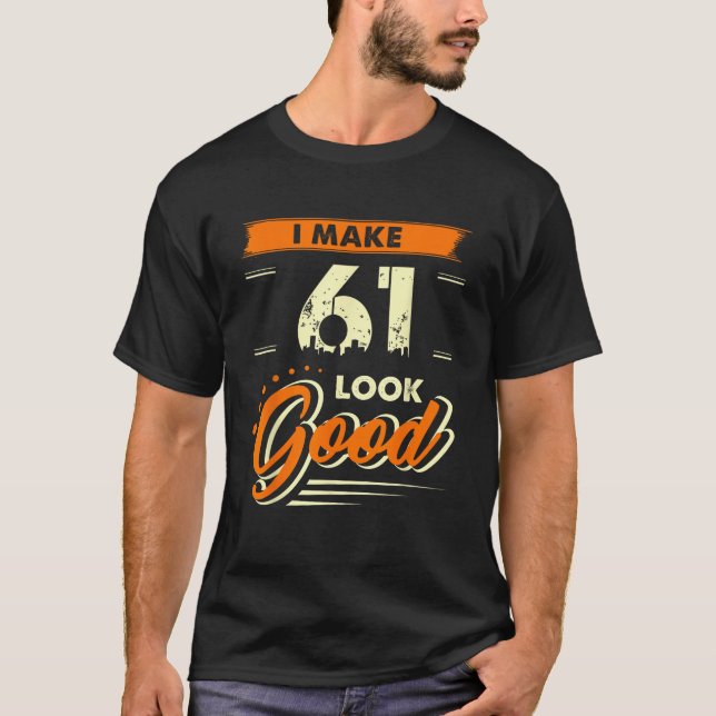 I Make 61 Years Old Look Good Tee Funny 61st Birth (Front)