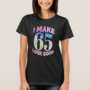 I Make 65 Look Good Funny 65th Birthday Party Tee