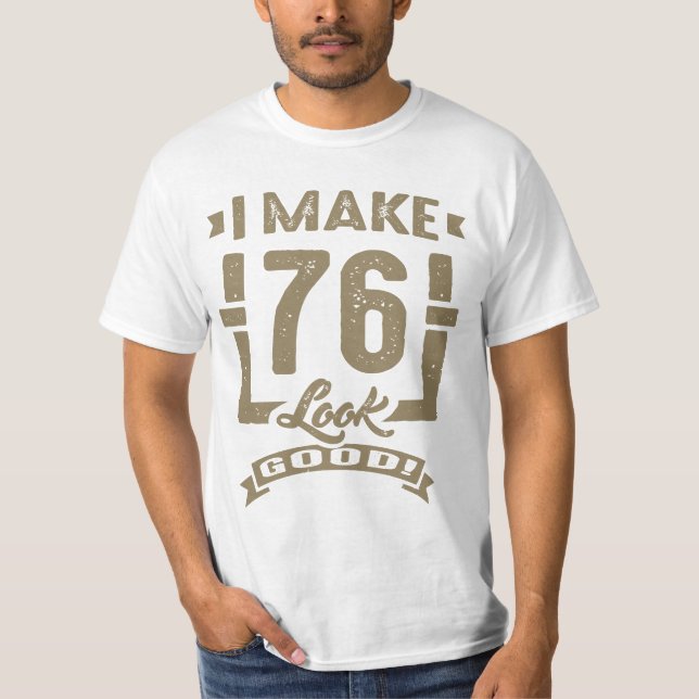 I Make 76 Look Good! T-Shirt (Front)