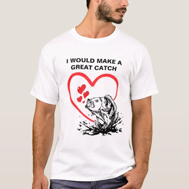 I MAKE A GREAT CATCH Love Fishing T-Shirt (Front)