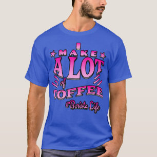 I Make A lot Of Coffee funny coffee saying T-Shirt