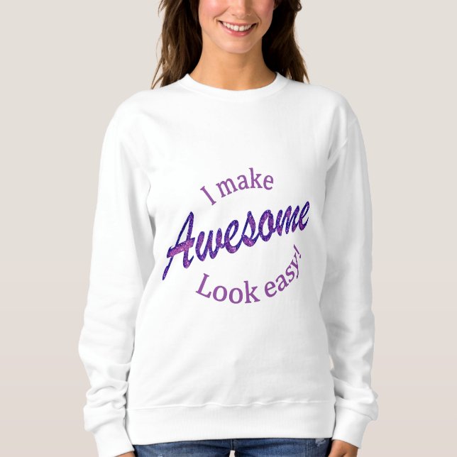I Make Awsome Look Easy Sweatshirt (Front)