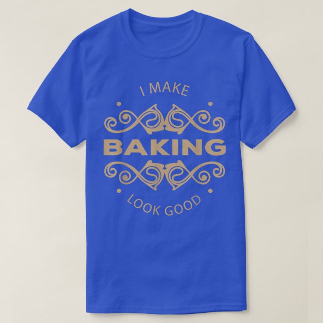 I Make Baking Look Good Sassy Hobbyist T-Shirt (Design Front)