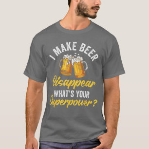 I Make Beer Disappear Whats Your Superpower Beers T-Shirt