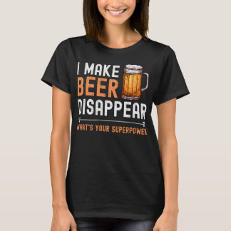 I Make Beer Disappear What's Your Superpower Funny T-Shirt