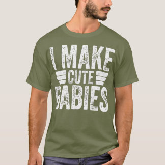 I Make Cute Babies  Funny Fathers Day T-Shirt