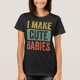I Make Cute Babies Funny New Dad Gift, Baby Daddy  T-Shirt
