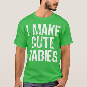 I Make Cute Babies Funny New Dad Mum Gift Christma T-Shirt