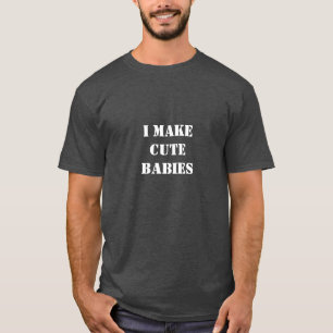 I Make cute Babies T-Shirt