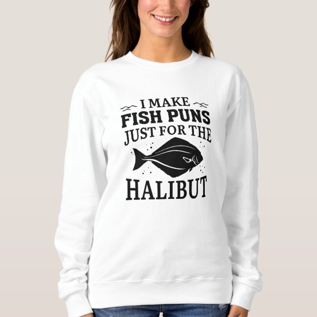 I Make Fish Puns Just For The Halibut Sweatshirt (Front)