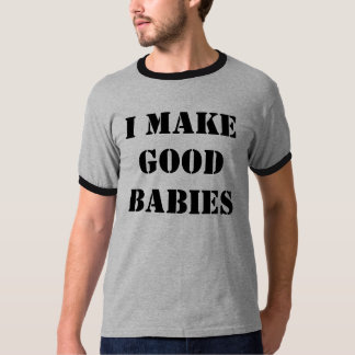 I MAKE GOOD BABIES T-Shirt