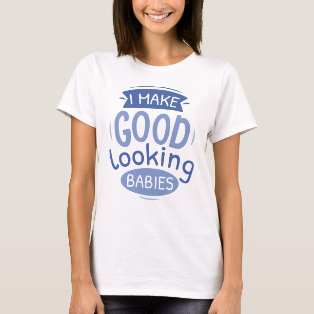 I Make Good Looking Babies T-Shirt (Front)