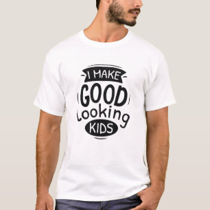 I Make Good Looking Kids T-Shirt