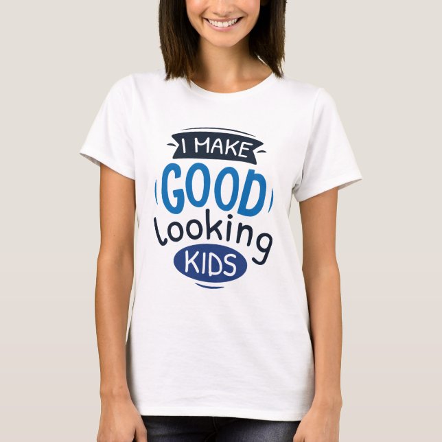 I Make Good Looking Kids T-Shirt (Front)