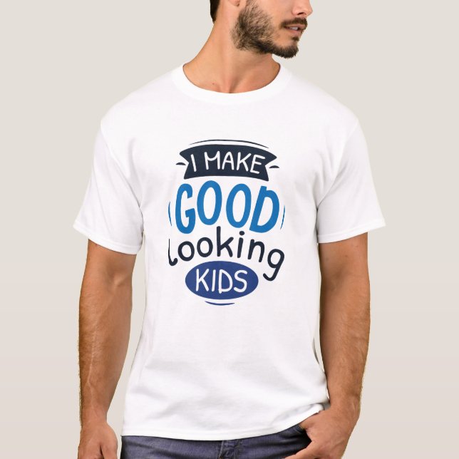 I Make Good Looking Kids T-Shirt (Front)