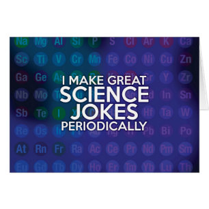 I MAKE GREAT SCIENCE JOKES PERIODICALLY