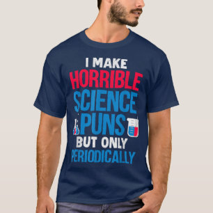 I Make Horrible Science Puns But Only Periodically T-Shirt