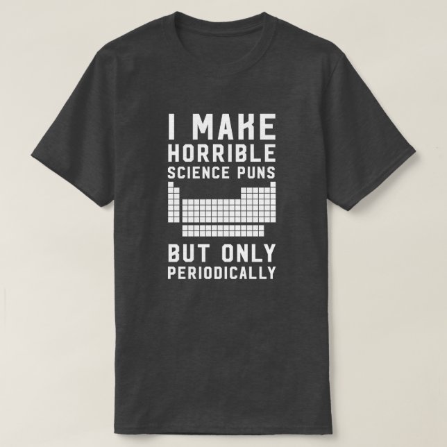 I make horrible science puns only periodically T-Shirt (Design Front)