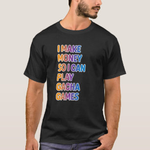 I Make Money So I Can Play Gacha Games   T-Shirt