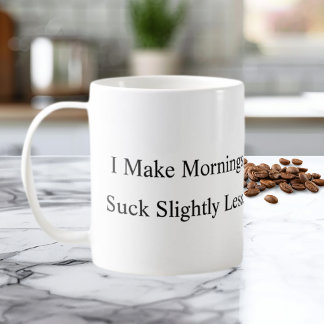 I Make Mornings Suck Slightly Less Coffee Mug