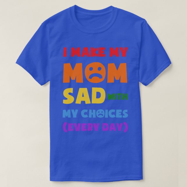 I Make My Mum Sad With My Choices Every Day Funny  T-Shirt (Design Front)