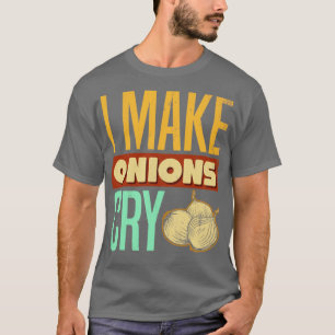 I Make Onions Cry for Cooking Lovers and Chefs Fun T-Shirt