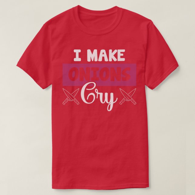 I Make Onions Cry Funny Restaurant Chef T-Shirt (Design Front)