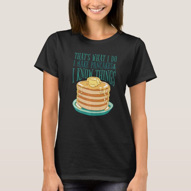 I Make Pancakes And I Know Things  Pancakes Foodie T-Shirt (Front)