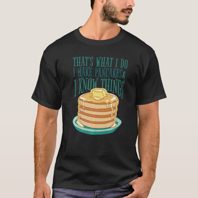 I Make Pancakes And I Know Things  Pancakes Foodie T-Shirt (Front)