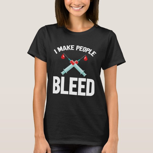 I Make People Bleed Phlebotomist Phlebotomy Blood  T-Shirt (Front)