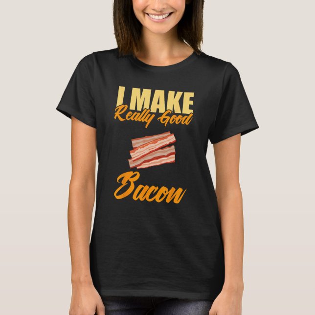 I Make Really Good Bacon T-Shirt (Front)