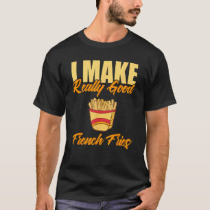 I Make Really Good French Fries T-Shirt