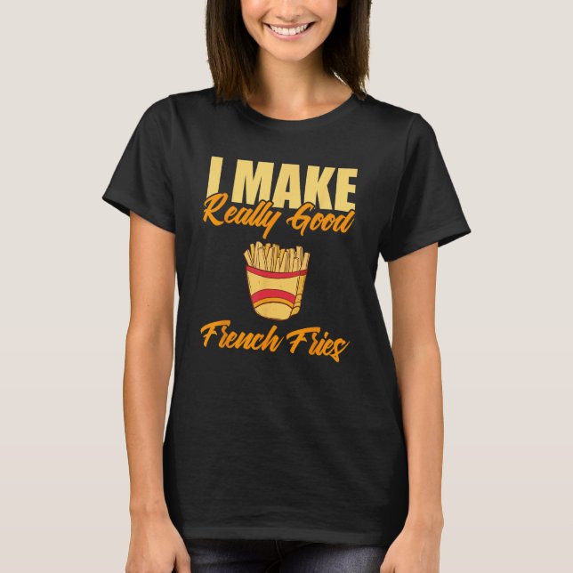 I Make Really Good French Fries T-Shirt (Front)
