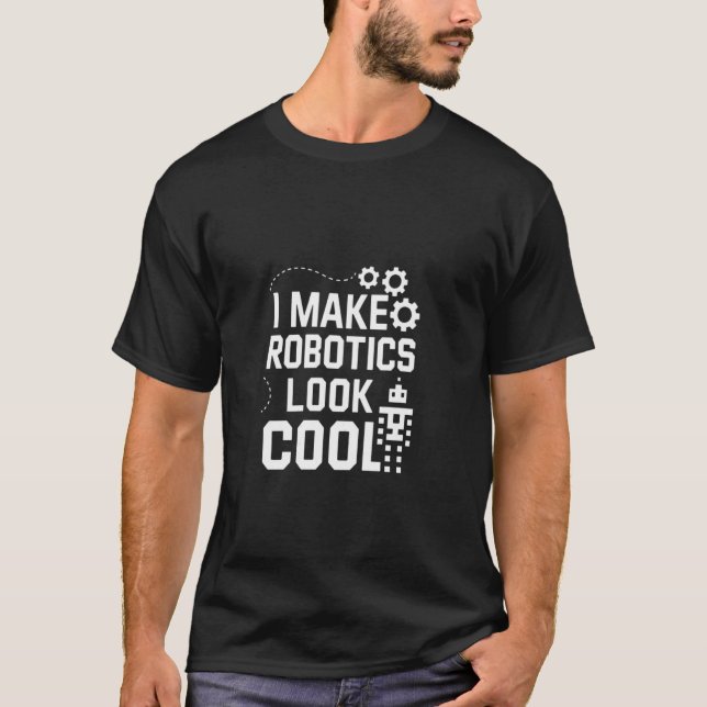 I Make Robotics Look Cool Robot Funny T-Shirt (Front)