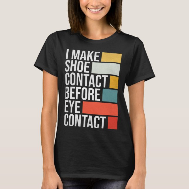I Make Shoe Contact Before Eye Contact  Shoe Colle T-Shirt (Front)